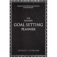 The Ultimate Goal Setting Planner: Become an Unstoppable Goal Achiever in 90 Days or Less