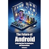The Future of Android: Exploring New Technologies and Innovations The Future of Android: Exploring New Technologies and Innovations Kindle Paperback