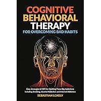 Cognitive Behavioral Therapy for Overcoming Bad Habits: Easy Strategies of CBT for quitting three big addictions including smoking, alcohol addiction and internet addiction Cognitive Behavioral Therapy for Overcoming Bad Habits: Easy Strategies of CBT for quitting three big addictions including smoking, alcohol addiction and internet addiction Kindle Paperback