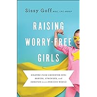 Raising Worry-Free Girls: Helping Your Daughter Feel Braver, Stronger, and Smarter in an Anxious World