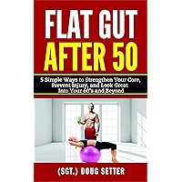 Flat Gut After 50: 5 Simple Ways to Strengthen Your Core, Prevent Injury, and Look Great into Your 60’s and Beyond Flat Gut After 50: 5 Simple Ways to Strengthen Your Core, Prevent Injury, and Look Great into Your 60’s and Beyond Kindle Paperback