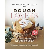 The Perfect Bread Cookbook for Dough Lovers: Homemade Recipes that Would Make You Love Eating Bread Every Day (The Easiest Homemade Bread Recipe Collection) The Perfect Bread Cookbook for Dough Lovers: Homemade Recipes that Would Make You Love Eating Bread Every Day (The Easiest Homemade Bread Recipe Collection) Kindle Paperback