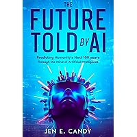 The Future Told by AI: Predicting Humanity's Next 100 years Through the Mind of Artificial Intelligence The Future Told by AI: Predicting Humanity's Next 100 years Through the Mind of Artificial Intelligence Kindle Paperback