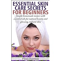 Essential Skin Care Secrets For Beginners: Simple Homemade Recipes with Essential Oils for Natural Beauty and Glowing, Radiant Skin Essential Skin Care Secrets For Beginners: Simple Homemade Recipes with Essential Oils for Natural Beauty and Glowing, Radiant Skin Kindle Paperback
