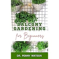 BALCONY GARDENING FOR BEGINNERS: Quick and Easy Methods to Grow Vegetables and Flowers at Home BALCONY GARDENING FOR BEGINNERS: Quick and Easy Methods to Grow Vegetables and Flowers at Home Kindle Paperback