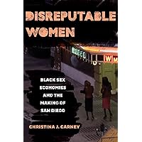 Disreputable Women: Black Sex Economies and the Making of San Diego (New Sexual Worlds Book 3) Disreputable Women: Black Sex Economies and the Making of San Diego (New Sexual Worlds Book 3) Kindle Hardcover Paperback
