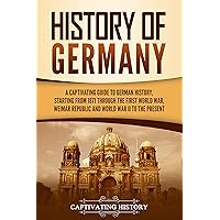 History of Germany: A Captivating Guide to German History, Starting from 1871 through the First World War, Weimar Republic, and World War II to the Present (Exploring Germany’s Past)