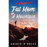 Fat Mom on a Mountain: Fifty Weeks that Restored My Life Fat Mom on a Mountain: Fifty Weeks that Restored My Life Kindle Paperback