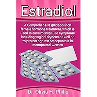 Estradiol : A Comprehensive guidebook on female hormone treatment, which is used to ease menopause symptoms including vaginal dryness as well as to protect against osteoporosis in menopausal women Estradiol : A Comprehensive guidebook on female hormone treatment, which is used to ease menopause symptoms including vaginal dryness as well as to protect against osteoporosis in menopausal women Kindle Paperback