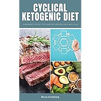 Cyclical Ketogenic Diet: A Beginner's Step-by-Step Guide with Recipes and a Meal Plan