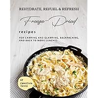 Rehydrate, Refuel & Refresh - Freeze-Dried Recipes: For Camping and Glamping, Backpacking, and Back to Work Lunches Rehydrate, Refuel & Refresh - Freeze-Dried Recipes: For Camping and Glamping, Backpacking, and Back to Work Lunches Kindle Paperback