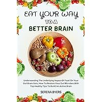 EAT YOUR WAY TO A BETTER BRAIN: Understanding The Underlying Impact Of Food On Your Gut-Brain Axis; How To Restore Your Gut Microbes With Top Healthy Tips To Build An Active Brain EAT YOUR WAY TO A BETTER BRAIN: Understanding The Underlying Impact Of Food On Your Gut-Brain Axis; How To Restore Your Gut Microbes With Top Healthy Tips To Build An Active Brain Kindle Paperback