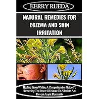 NATURAL REMEDIES FOR ECZEMA AND SKIN IRRITATION: Healing From Within, A Comprehensive Guide To Harnessing The Power Of Nature To Alleviate And Prevent Atopic Dermatitis NATURAL REMEDIES FOR ECZEMA AND SKIN IRRITATION: Healing From Within, A Comprehensive Guide To Harnessing The Power Of Nature To Alleviate And Prevent Atopic Dermatitis Kindle Paperback