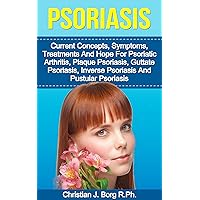 Psoriasis: Current Concepts: Symptoms, Treatments, And Hope, For Psoriatic Arthritis, Plaque Psoriasis, Guttate Psoriasis, Inverse Psoriasis, And Pustular Psoriasis