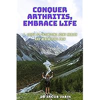 Conquer Arthritis, Embrace Life: A Guide to Optimizing Joint Health and Minimizing Pain Conquer Arthritis, Embrace Life: A Guide to Optimizing Joint Health and Minimizing Pain Kindle Paperback