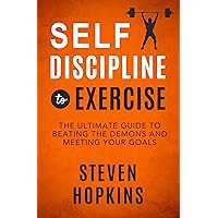 Self-Discipline to Exercise: The Ultimate Guide to Beating the Demons and Meeting Your Goals (Unbreakable Self-Discipline Book 1)