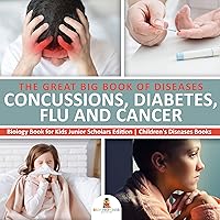 The Great Big Book of Diseases : Concussions, Diabetes, Flu and Cancer | Biology Book for Kids Junior Scholars Edition | Children's Diseases Books