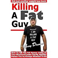 Killing A Fat Guy: How To Kill The Fat Person Living In Your Mind And Create The Fit, Healthy Person You've Always Wanted To Be Killing A Fat Guy: How To Kill The Fat Person Living In Your Mind And Create The Fit, Healthy Person You've Always Wanted To Be Kindle Paperback