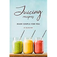 Juicing Recipes Made Simple for You: The Ultimate Guide to Juicing for Weight Loss Juicing Recipes Made Simple for You: The Ultimate Guide to Juicing for Weight Loss Kindle Paperback