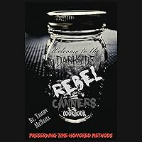 Rebel Canners Cookbook: Preserving Time-Honored Methods Rebel Canners Cookbook: Preserving Time-Honored Methods Kindle Paperback Hardcover