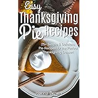 Easy Thanksgiving Pie Recipes: 25+ Simple & Delicious Pie Recipes for the Perfect Thanksgiving Dessert Easy Thanksgiving Pie Recipes: 25+ Simple & Delicious Pie Recipes for the Perfect Thanksgiving Dessert Kindle Paperback