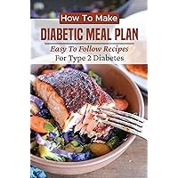 How To Make Diabetic Meal Plan: Easy To Follow Recipes For Type 2 Diabetes How To Make Diabetic Meal Plan: Easy To Follow Recipes For Type 2 Diabetes Kindle Paperback
