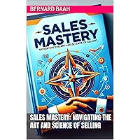 Sales Mastery: Navigating the Art and Science of Selling (Marketing and Sales)