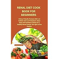 RENAL DIET COOK BOOK FOR BEGINNERS: Kidney-Friendly Recipes with Low Sodium and Low Potassium. Enjoy tasty and Nutritious Dishes for a Healthy Renal System. Eat right to live healthy RENAL DIET COOK BOOK FOR BEGINNERS: Kidney-Friendly Recipes with Low Sodium and Low Potassium. Enjoy tasty and Nutritious Dishes for a Healthy Renal System. Eat right to live healthy Kindle Paperback
