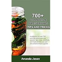 700+ CANNING AND PRESERVING TIPS AND TRICKS: A Collection Of Over 700 Canning And Preserving Secrets, Tips, Tricks, Shortcuts, And Hacks To Help You Can And Preserve Food Supplies 700+ CANNING AND PRESERVING TIPS AND TRICKS: A Collection Of Over 700 Canning And Preserving Secrets, Tips, Tricks, Shortcuts, And Hacks To Help You Can And Preserve Food Supplies Kindle Hardcover Paperback