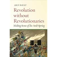 Revolution without Revolutionaries: Making Sense of the Arab Spring Revolution without Revolutionaries: Making Sense of the Arab Spring Kindle Paperback Hardcover