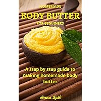 HOMEMADE BODY BUTTER FOR BEGINNERS: A step by step guide to making homemade body butter HOMEMADE BODY BUTTER FOR BEGINNERS: A step by step guide to making homemade body butter Kindle Paperback