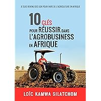 10 clés pour réussir l'agrobusiness en Afrique: Je suis revenu des USA faire l'Agriculture en Afrique (French Edition)
