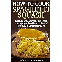 How to Cook Spaghetti Squash: Discover The Different Methods of Cooking Spaghetti Squash Even If You Were a Complete Novice How to Cook Spaghetti Squash: Discover The Different Methods of Cooking Spaghetti Squash Even If You Were a Complete Novice Kindle