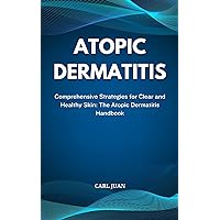 ATOPIC DERMATITIS: Comprehensive Strategies for Clear and Healthy Skin: The Atopic Dermatitis Handbook ATOPIC DERMATITIS: Comprehensive Strategies for Clear and Healthy Skin: The Atopic Dermatitis Handbook Kindle Paperback