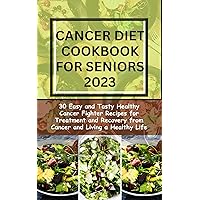CANCER DIET COOKBOOK FOR SENIOR 2023: 30 Easy and Tasty Healthy Cancer Fighter Recipes for Treatment and Recovery from Cancer and Living a Healthy Life CANCER DIET COOKBOOK FOR SENIOR 2023: 30 Easy and Tasty Healthy Cancer Fighter Recipes for Treatment and Recovery from Cancer and Living a Healthy Life Kindle Paperback