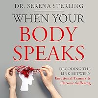 When Your Body Speaks: Decoding the Link Between Emotional Trauma and Chronic Suffering When Your Body Speaks: Decoding the Link Between Emotional Trauma and Chronic Suffering Audible Audiobook Paperback Kindle Hardcover
