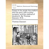 Cases in the acute rheumatism and the gout; with cursory remarks, and the method of treatment. By Thomas Dawson, M.D. ...