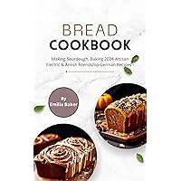 Bread Cookbook: Making Sourdough, Baking 2024 Artisan Electric & Amish Friendship German Recipes: Simple Vegan & Gluten-Free with Pictures, Mooncakes and ... Bread Maker & Bread Machine for Beginners