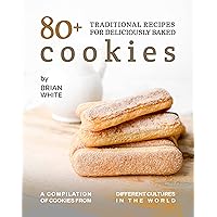 80+ Traditional Recipes for Deliciously Baked Cookies: A Compilation of Cookies from Different Cultures in The World 80+ Traditional Recipes for Deliciously Baked Cookies: A Compilation of Cookies from Different Cultures in The World Kindle Paperback