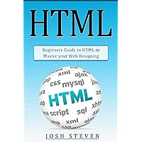 HTML: Beginners Guide to HTML to Master Your Web Designing HTML: Beginners Guide to HTML to Master Your Web Designing Kindle Paperback
