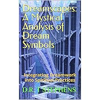 Dreamscapes: A Mystical Analysis of Dream Symbols: Integrating Dreamwork into Spiritual Practices