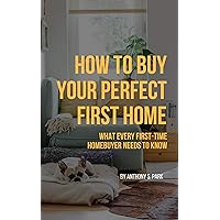 How to Buy Your Perfect First Home: What Every First-time Homebuyer Needs to Know