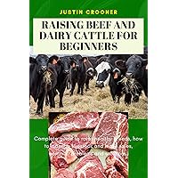 Raising beef and dairy cattle for beginners: Complete guide to raise healthy breeds, how to manage livestock and make sales, common problems and solutions. Raising beef and dairy cattle for beginners: Complete guide to raise healthy breeds, how to manage livestock and make sales, common problems and solutions. Kindle Paperback