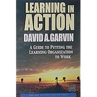 Learning in Action: A Guide to Putting the Learning Organization to Work Learning in Action: A Guide to Putting the Learning Organization to Work Paperback Kindle Hardcover