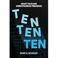 The TEN-TEN-TEN Blueprint: Craft Your Life with Strategic Precision The TEN-TEN-TEN Blueprint: Craft Your Life with Strategic Precision Kindle