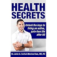 Health Secrets: Unlock The Keys To Living An Active, Pain-Free Life After 50 Health Secrets: Unlock The Keys To Living An Active, Pain-Free Life After 50 Kindle Paperback