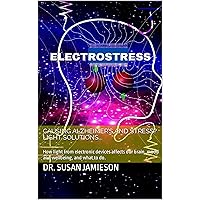 ELECTROSTRESS: Causing Alzheimer’s and stress? Light solutions...: How light from electronic devices affects our brain, mood and wellbeing, and what to do. ELECTROSTRESS: Causing Alzheimer’s and stress? Light solutions...: How light from electronic devices affects our brain, mood and wellbeing, and what to do. Kindle