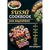 Sushi Cookbook for Beginners: A Delicious Journey into Culinary Delights for Novice Cooks With 100+ Recipes Sushi Cookbook for Beginners: A Delicious Journey into Culinary Delights for Novice Cooks With 100+ Recipes Kindle Paperback