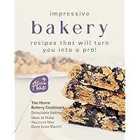 Impressive Bakery Recipes That Will Turn You into a Pro!: The Home Bakery Cookbook: Delectable Baking Ideas to Make You Love Your Oven Even More!!! Impressive Bakery Recipes That Will Turn You into a Pro!: The Home Bakery Cookbook: Delectable Baking Ideas to Make You Love Your Oven Even More!!! Kindle Paperback