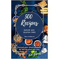 500 Recipes Sugar and Gluten FREE (Zero diabetes): Control your blood Glucose by eating what u like.